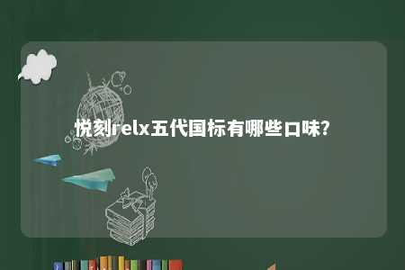 悦刻relx五代国标有哪些口味
？ 